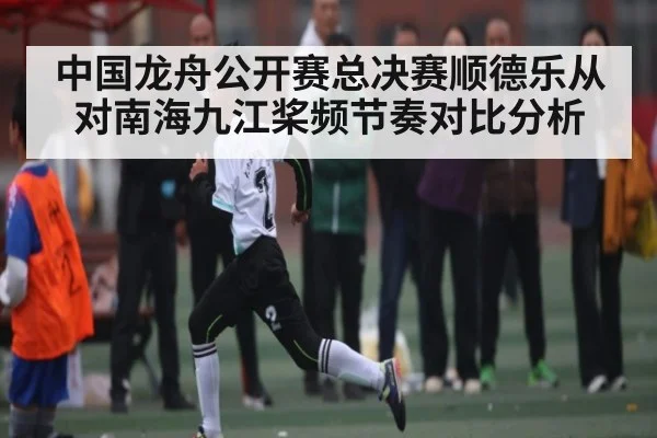 中国龙舟公开赛总决赛顺德乐从对南海九江桨频节奏对比分析