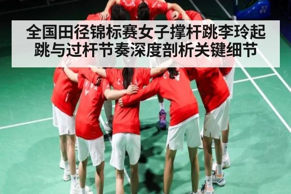 全国田径锦标赛女子撑杆跳李玲起跳与过杆节奏深度剖析关键细节 | kaiyun