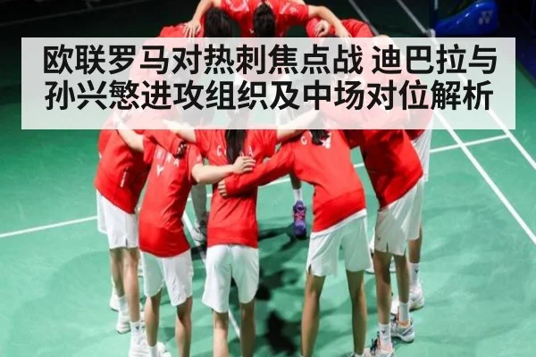 欧联罗马对热刺焦点战 迪巴拉与孙兴慜进攻组织及中场对位解析
