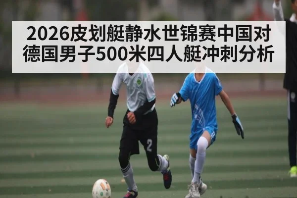 2026皮划艇静水世锦赛中国对德国男子500米四人艇冲刺分析 | kaiyun