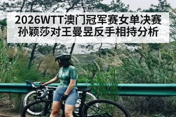 2026WTT澳门冠军赛女单决赛孙颖莎对王曼昱反手相持分析 | kaiyun